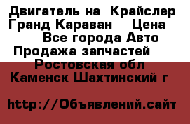 Двигатель на “Крайслер Гранд Караван“ › Цена ­ 100 - Все города Авто » Продажа запчастей   . Ростовская обл.,Каменск-Шахтинский г.